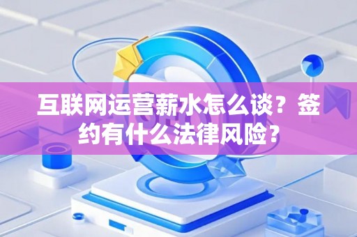互联网运营薪水怎么谈？签约有什么法律风险？