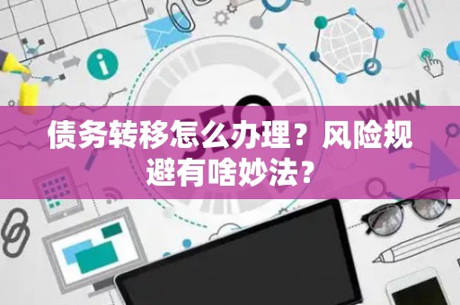 债务转移怎么办理？风险规避有啥妙法？